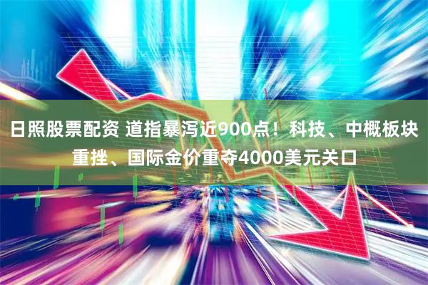 日照股票配资 道指暴泻近900点！科技、中概板块重挫、国际金价重夺4000美元关口
