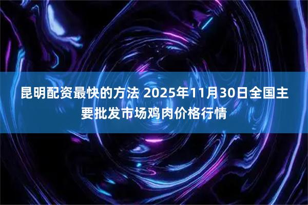 昆明配资最快的方法 2025年11月30日全国主要批发市场鸡肉价格行情