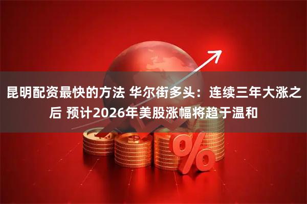 昆明配资最快的方法 华尔街多头：连续三年大涨之后 预计2026年美股涨幅将趋于温和