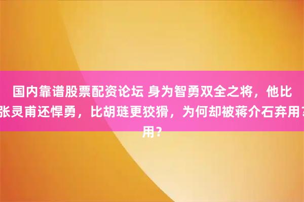 国内靠谱股票配资论坛 身为智勇双全之将，他比张灵甫还悍勇，比胡琏更狡猾，为何却被蒋介石弃用？