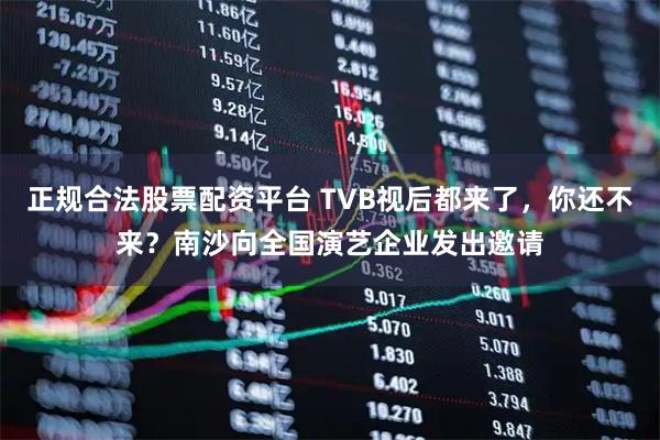正规合法股票配资平台 TVB视后都来了，你还不来？南沙向全国演艺企业发出邀请