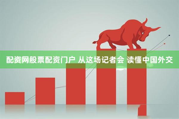 配资网股票配资门户 从这场记者会 读懂中国外交
